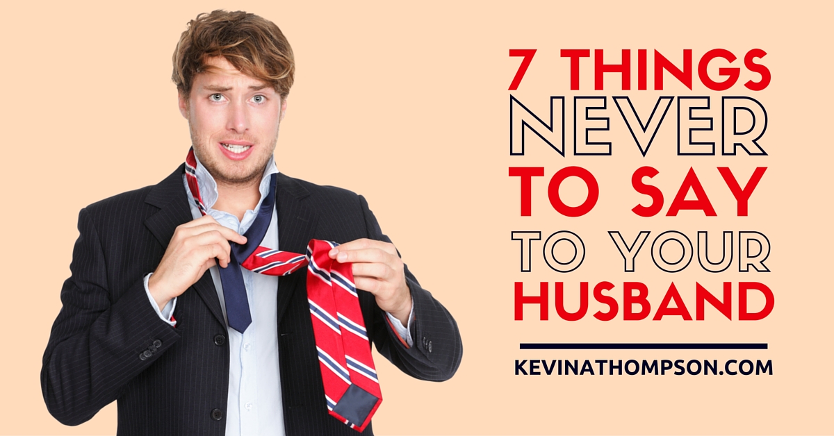 7 Things Never To Say To Your Husband Kevin A Thompson