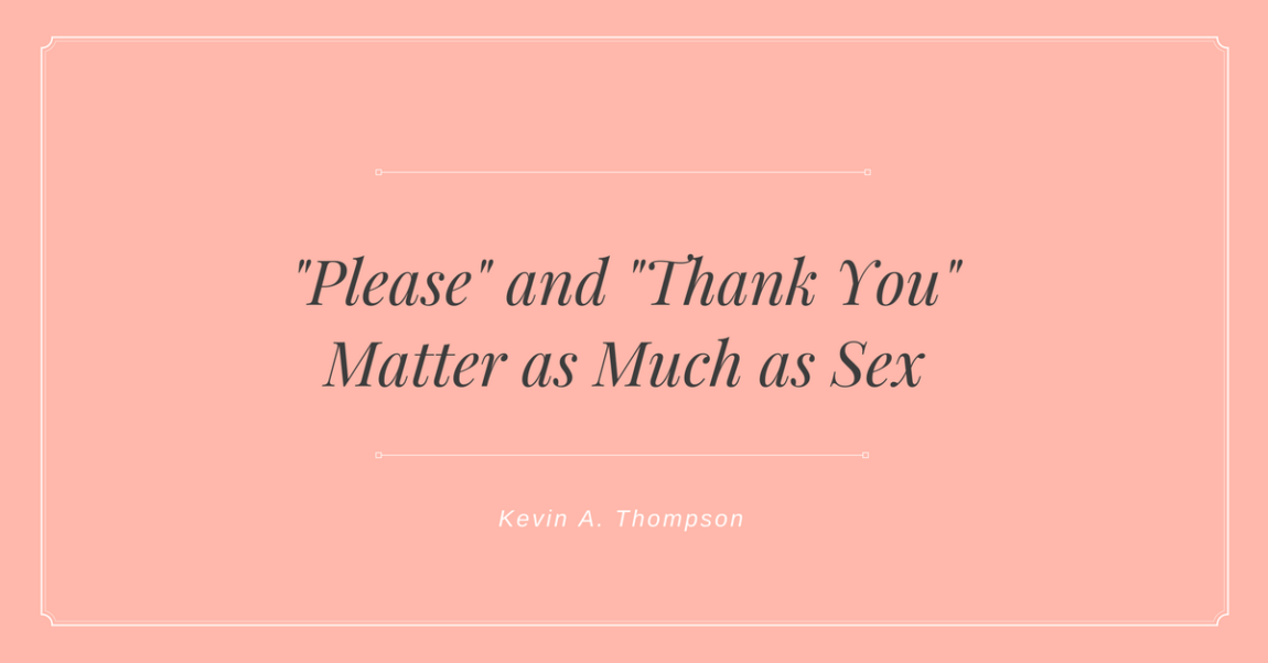 Please And Thank You Matter As Much As Sex Kevin A Thompson